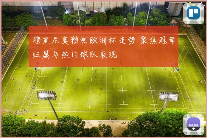 穆里尼奥预测欧洲杯走势 聚焦冠军归属与热门球队表现