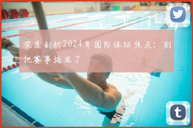 深度剖析2024年国际体坛焦点：别把赛事搞混了
