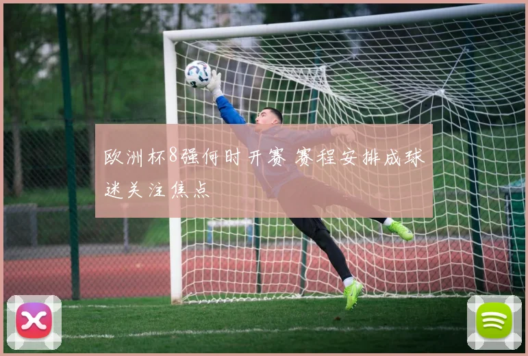 欧洲杯8强何时开赛 赛程安排成球迷关注焦点