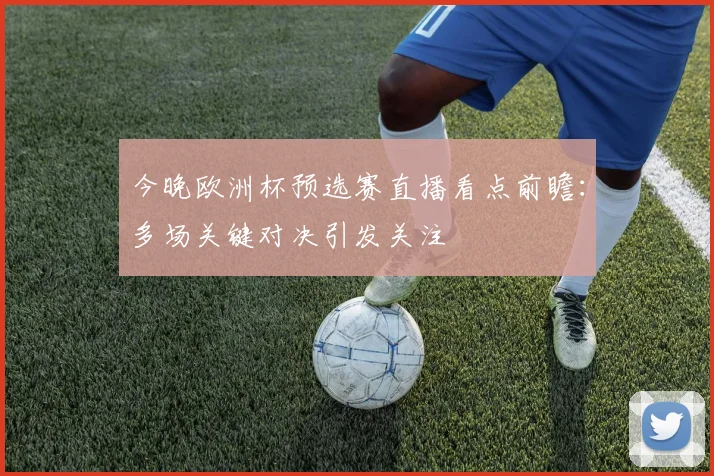 今晚欧洲杯预选赛直播看点前瞻：多场关键对决引发关注