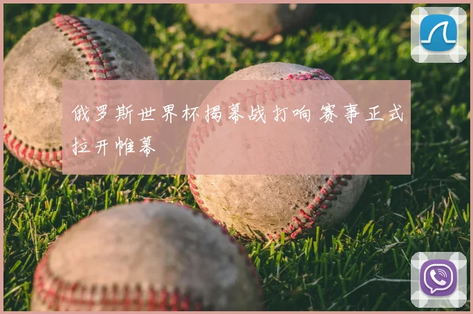 俄罗斯世界杯揭幕战打响 赛事正式拉开帷幕