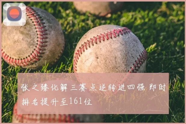 张之臻化解三赛点逆转进四强 即时排名提升至161位