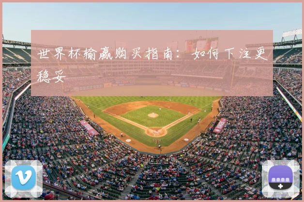 世界杯输赢购买指南:如何下注更稳妥