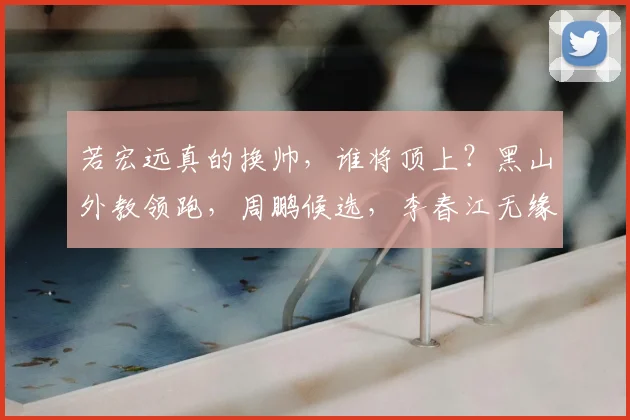 若宏远真的换帅,谁将顶上?黑山外教领跑,周鹏候选,李春江无缘