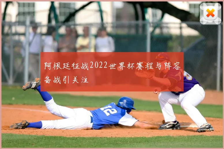 阿根廷征战2022世界杯赛程与阵容备战引关注