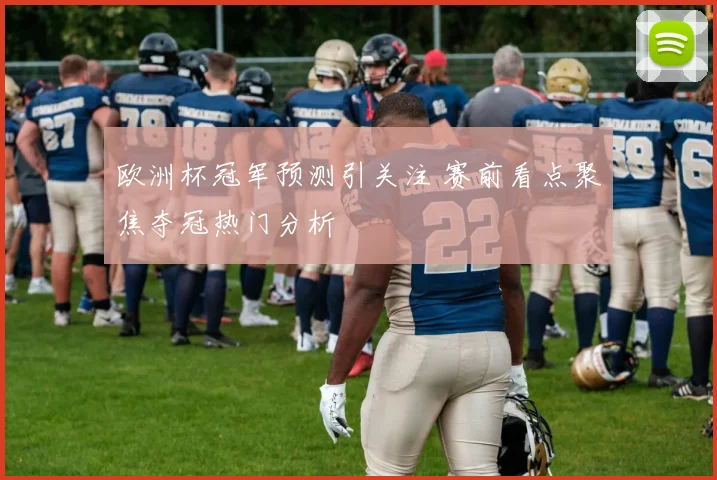欧洲杯冠军预测引关注 赛前看点聚焦夺冠热门分析