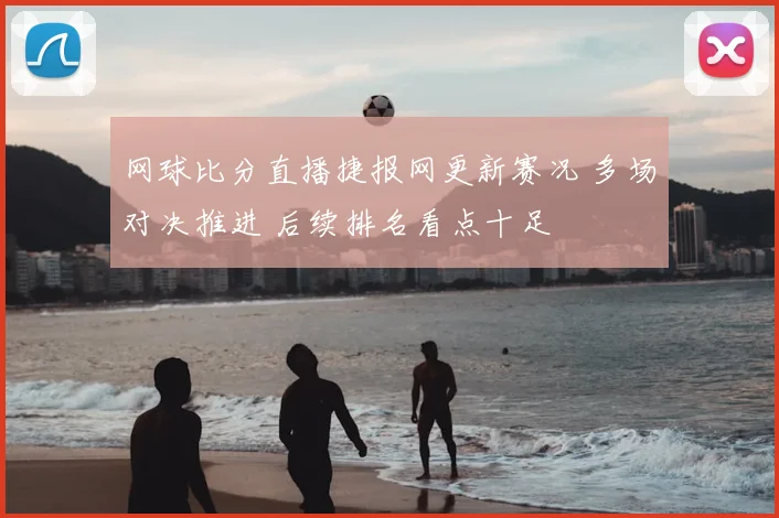 网球比分直播捷报网更新赛况 多场对决推进 后续排名看点十足