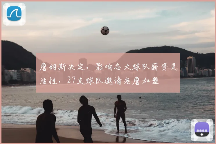 詹姆斯决定，影响各大球队薪资灵活性，27支球队邀请老詹加盟