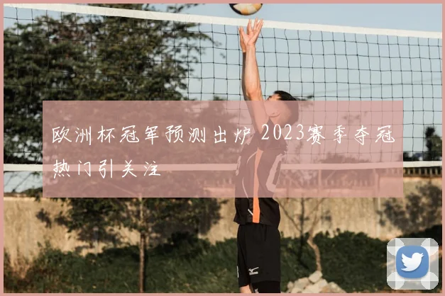 欧洲杯冠军预测出炉 2023赛季夺冠热门引关注