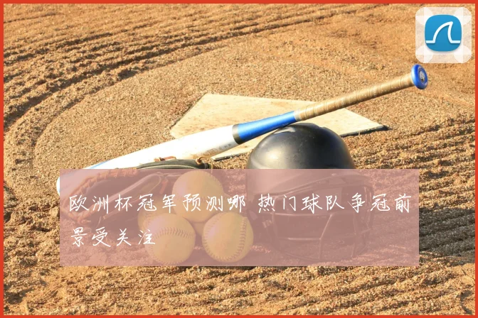 欧洲杯冠军预测哪 热门球队争冠前景受关注