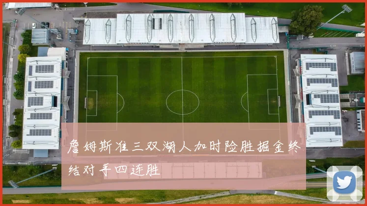 詹姆斯准三双湖人加时险胜掘金终结对手四连胜