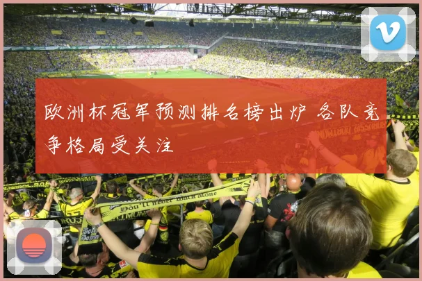 欧洲杯冠军预测排名榜出炉 各队竞争格局受关注