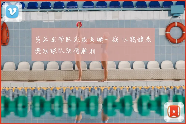 黄云龙带队完成关键一战 以稳健表现助球队取得胜利