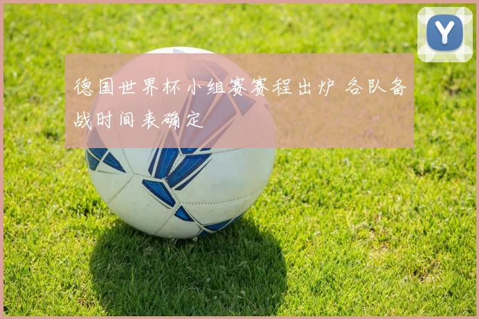 德国世界杯小组赛赛程出炉 各队备战时间表确定