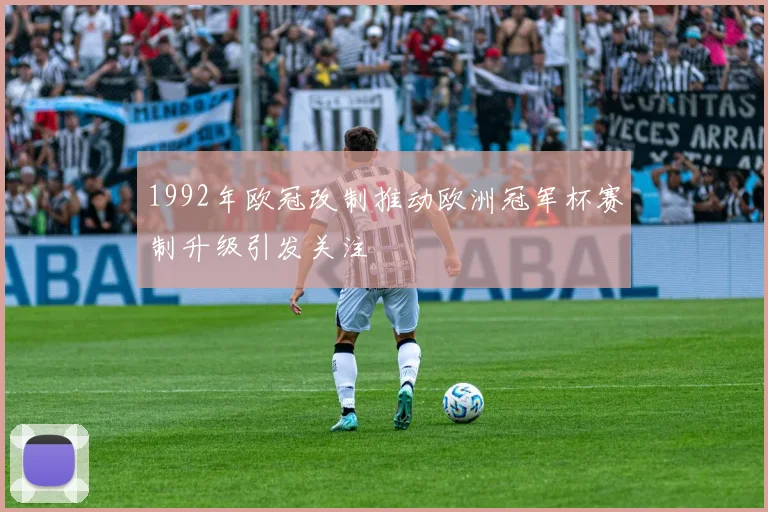 1992年欧冠改制推动欧洲冠军杯赛制升级引发关注
