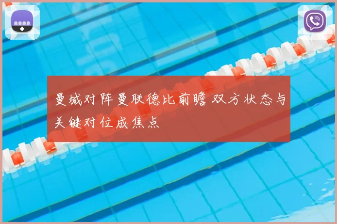 曼城对阵曼联德比前瞻 双方状态与关键对位成焦点