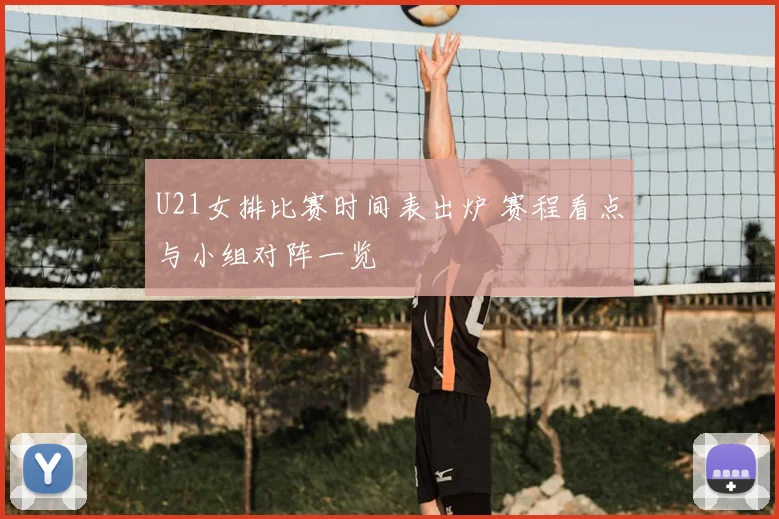 U21女排比赛时间表出炉 赛程看点与小组对阵一览