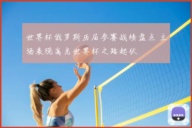 世界杯俄罗斯历届参赛战绩盘点 主场表现高光世界杯之路起伏