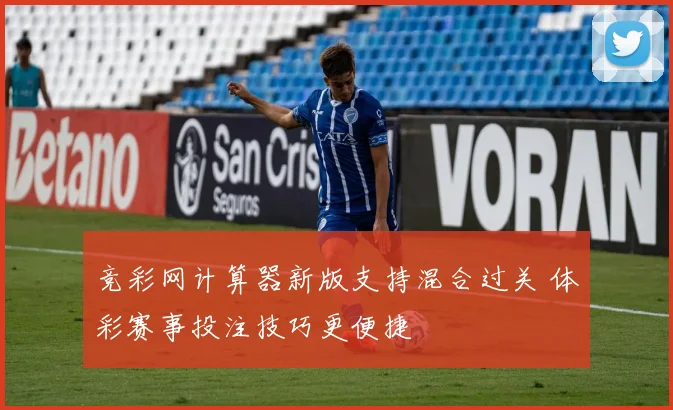 竞彩网计算器新版支持混合过关 体彩赛事投注技巧更便捷