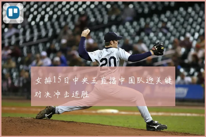 女排15日中央五直播中国队迎关键对决冲击连胜