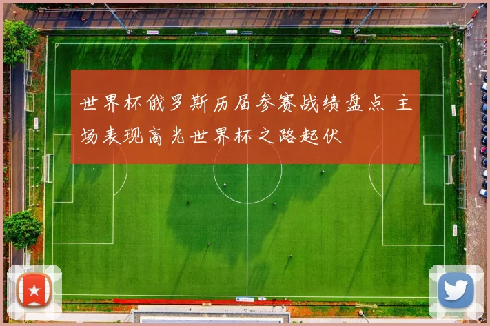 世界杯俄罗斯历届参赛战绩盘点 主场表现高光世界杯之路起伏