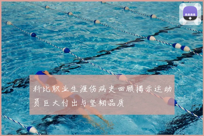 科比职业生涯伤病史回顾揭示运动员巨大付出与坚韧品质