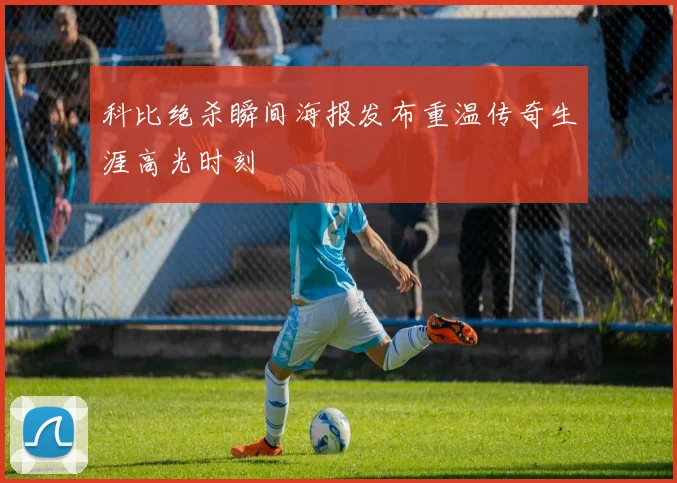 科比绝杀瞬间海报发布重温传奇生涯高光时刻