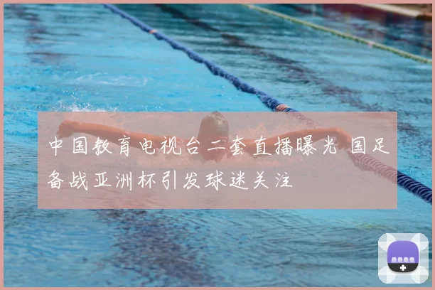 中国教育电视台二套直播曝光 国足备战亚洲杯引发球迷关注