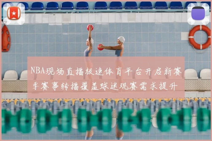 NBA现场直播极速体育平台开启新赛季赛事转播覆盖球迷观赛需求提升