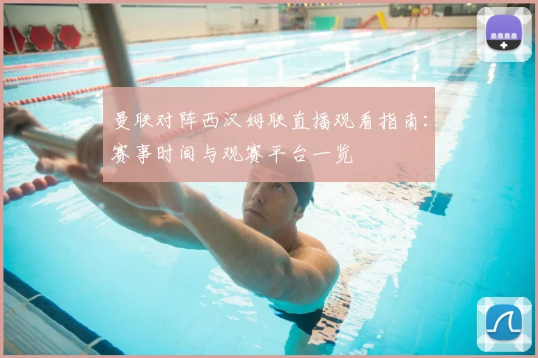 曼联对阵西汉姆联直播观看指南：赛事时间与观赛平台一览