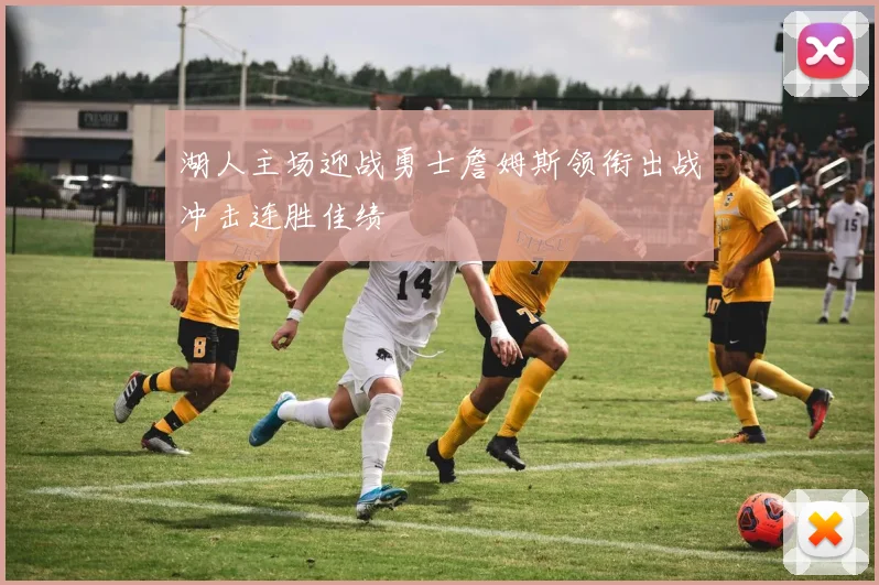 湖人主场迎战勇士詹姆斯领衔出战冲击连胜佳绩