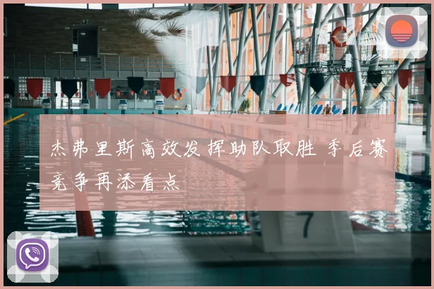 杰弗里斯高效发挥助队取胜 季后赛竞争再添看点