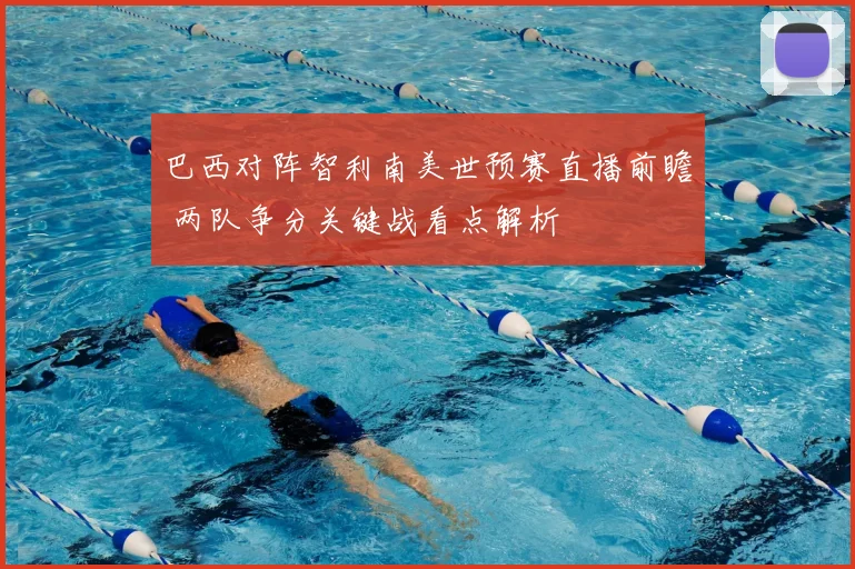 巴西对阵智利南美世预赛直播前瞻 两队争分关键战看点解析