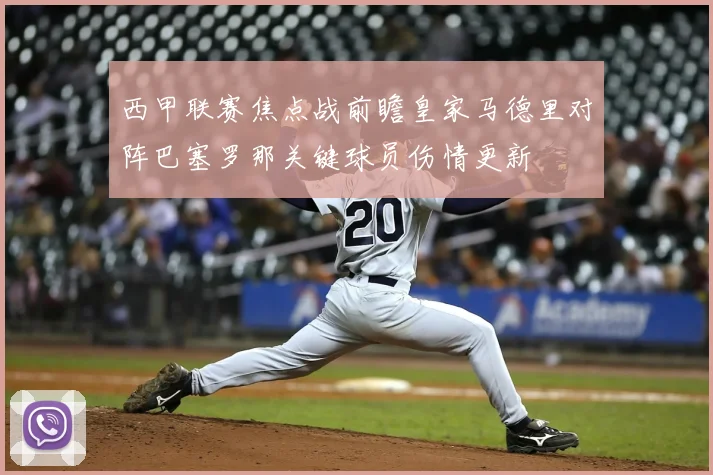 西甲联赛焦点战前瞻皇家马德里对阵巴塞罗那关键球员伤情更新