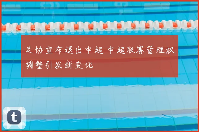 足协宣布退出中超 中超联赛管理权调整引发新变化