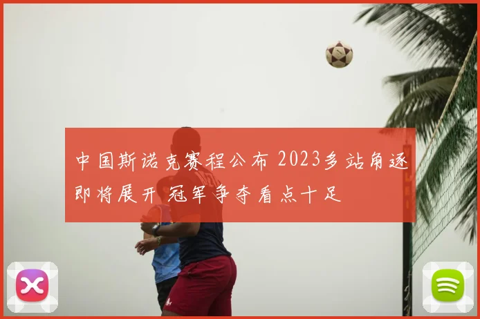 中国斯诺克赛程公布 2023多站角逐即将展开 冠军争夺看点十足