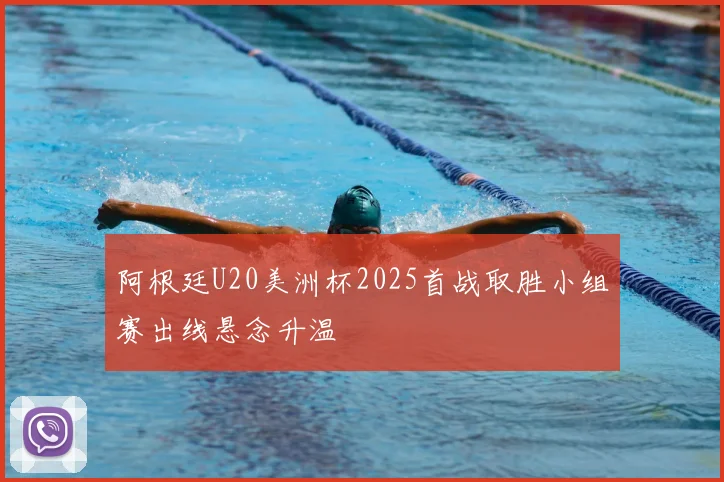 阿根廷U20美洲杯2025首战取胜小组赛出线悬念升温