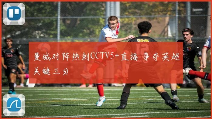 曼城对阵热刺CCTV5+直播 争夺英超关键三分