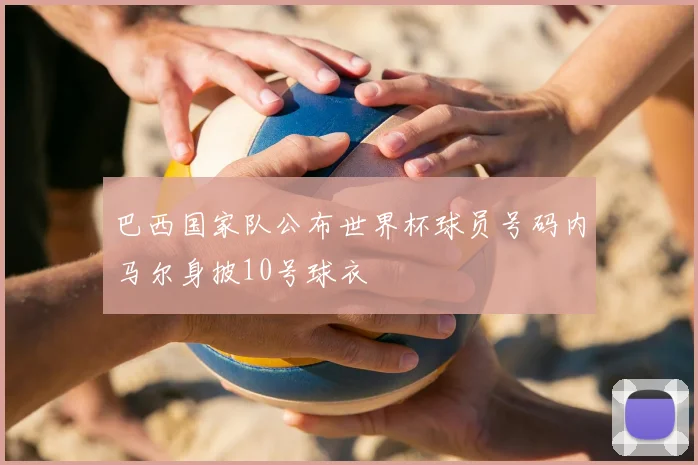 巴西国家队公布世界杯球员号码内马尔身披10号球衣