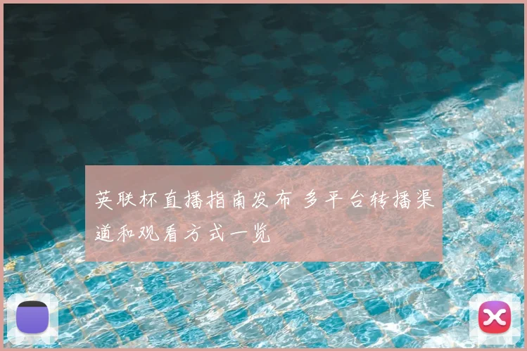 英联杯直播指南发布 多平台转播渠道和观看方式一览