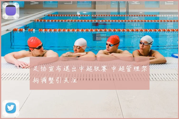 足协宣布退出中超联赛 中超管理架构调整引关注