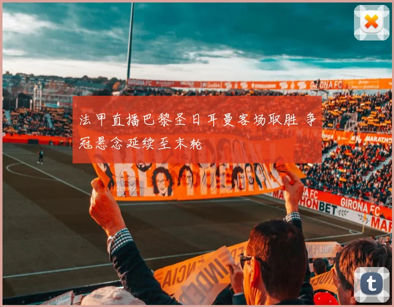 法甲直播巴黎圣日耳曼客场取胜 争冠悬念延续至末轮