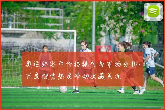 奥运纪念币价格银行与市场分化，百度搜索热度带动收藏关注