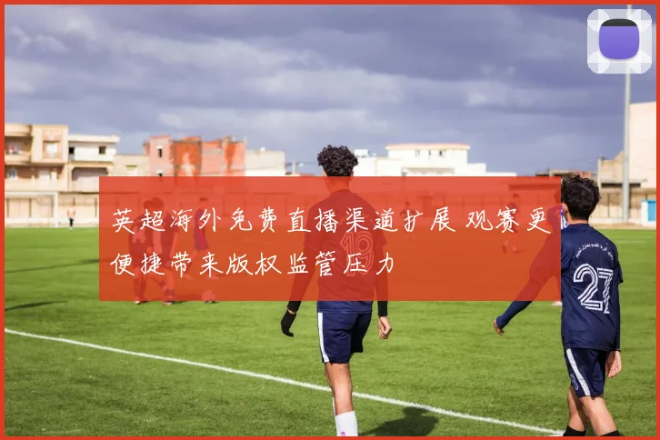 英超海外免费直播渠道扩展 观赛更便捷带来版权监管压力