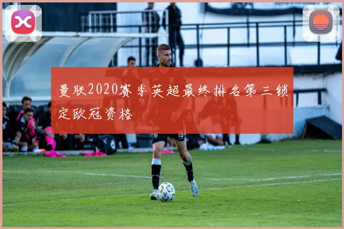 曼联2020赛季英超最终排名第三锁定欧冠资格