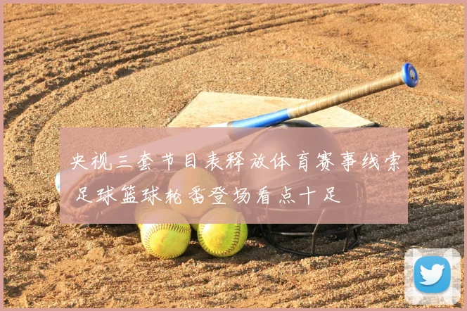 央视三套节目表释放体育赛事线索 足球篮球轮番登场看点十足