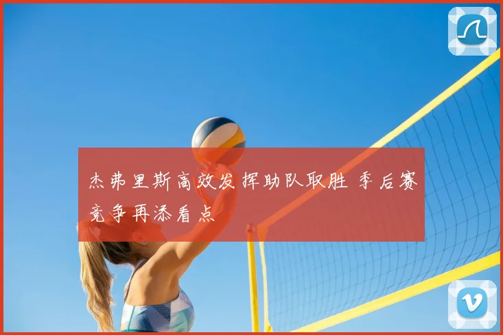 杰弗里斯高效发挥助队取胜 季后赛竞争再添看点