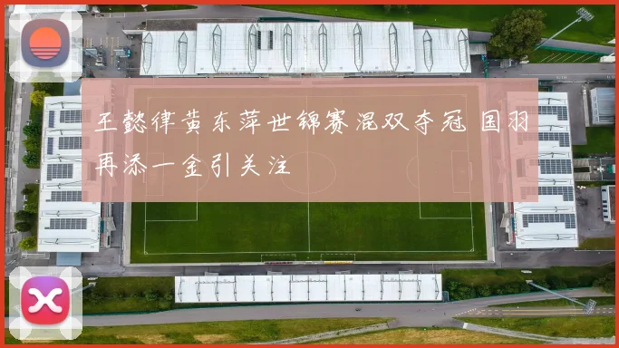 王懿律黄东萍世锦赛混双夺冠 国羽再添一金引关注