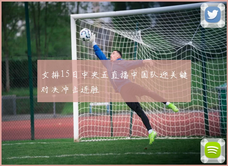 女排15日中央五直播中国队迎关键对决冲击连胜