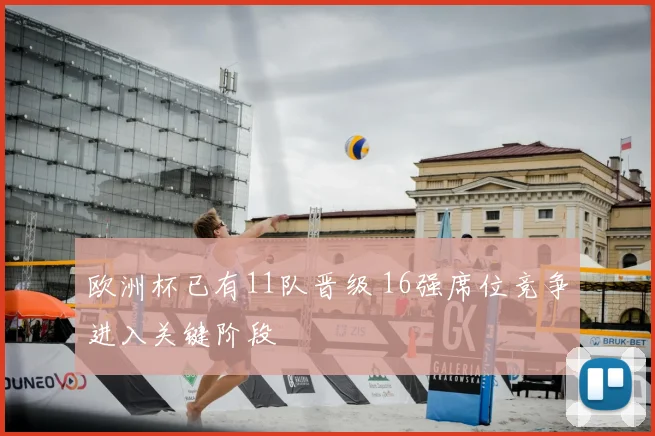 欧洲杯已有11队晋级 16强席位竞争进入关键阶段